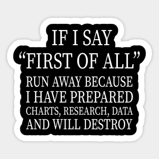 IF I SAY “FIRST OF ALL” RUN AWAY BECAUSE I HAVE PREPARED CHARTS, RESEARCH, DATA AND WILL DESTROY Sticker